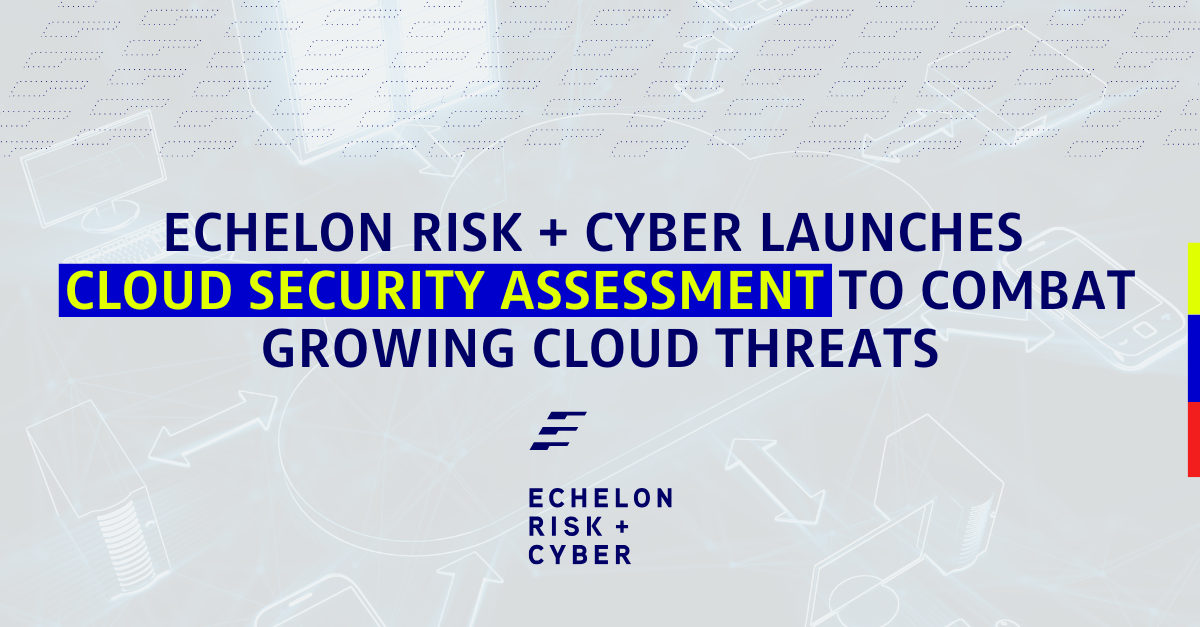 Echelon Risk + Cyber Launches Cloud Security Assessment to Help Organizations Combat Growing Cloud-Based Threats