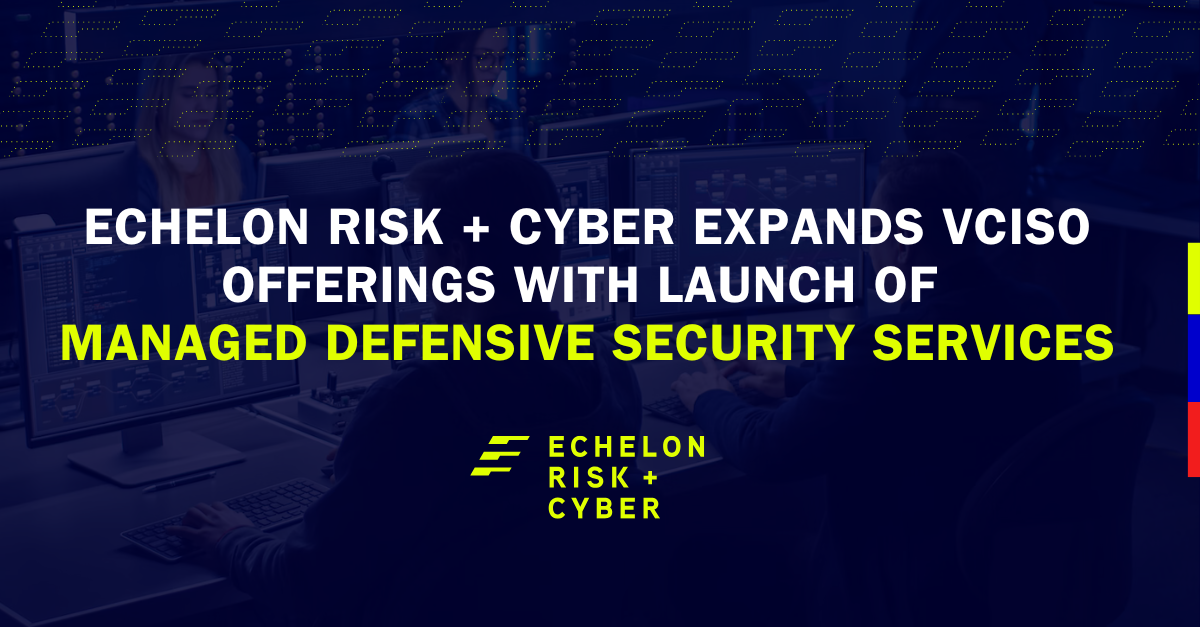 Echelon Risk + Cyber Expands vCISO Offerings with Launch of Managed Defensive Security Services