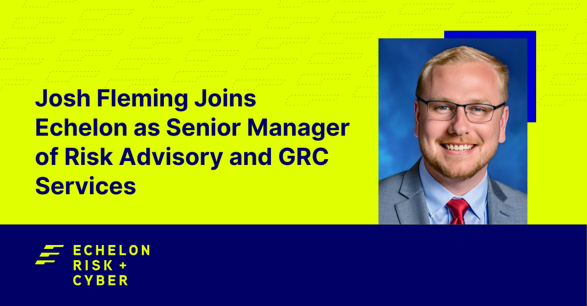 Echelon Welcomes Josh Fleming as Senior Manager of Risk Advisory and GRC Services, Leading Innovation in Cybersecurity and Risk Management