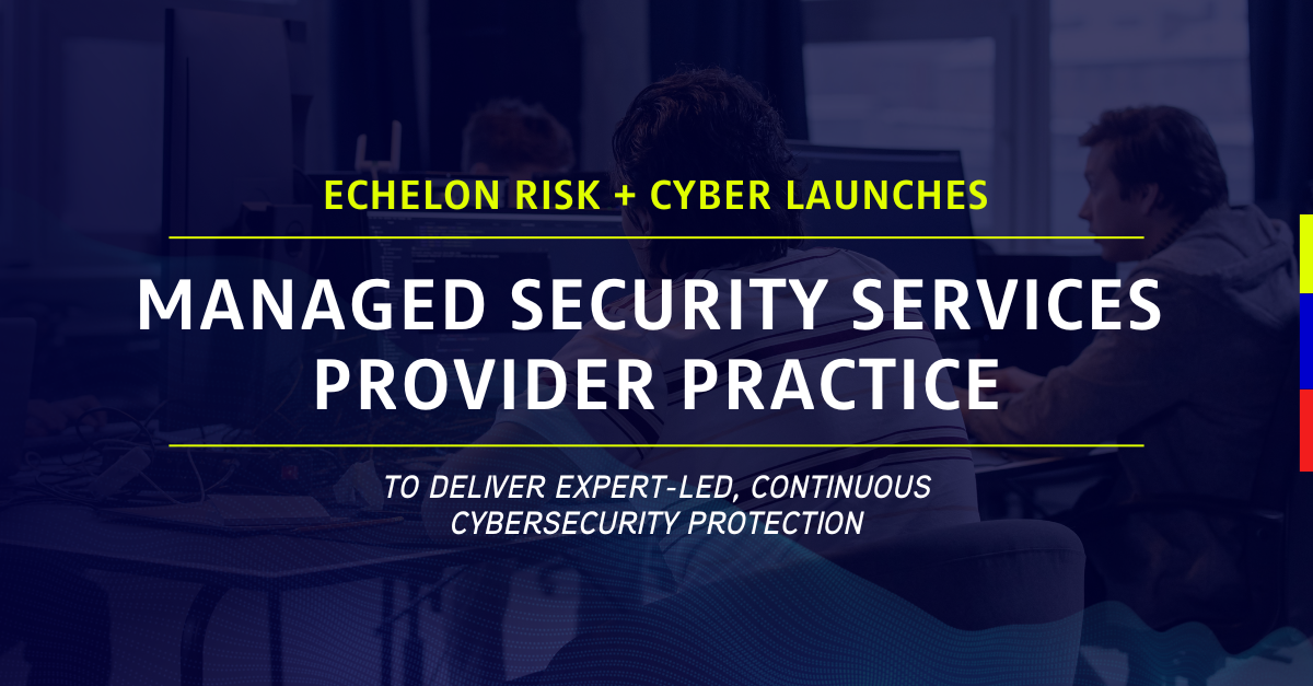 Echelon Risk + Cyber Launches Managed Security Services Provider Practice