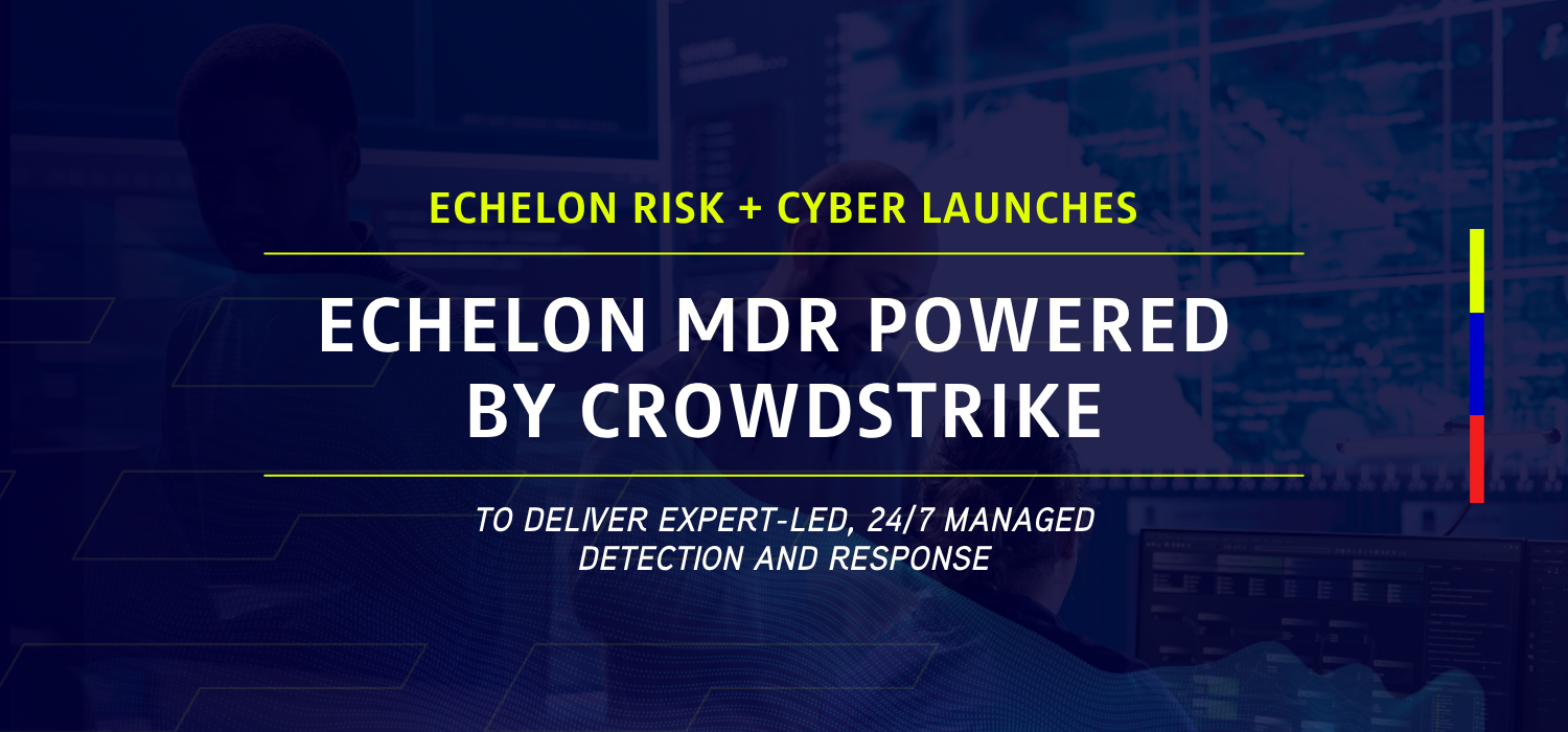 Echelon Risk + Cyber Launches ‘Echelon MDR Powered by CrowdStrike’ to Deliver 24/7 Managed Detection and Response 